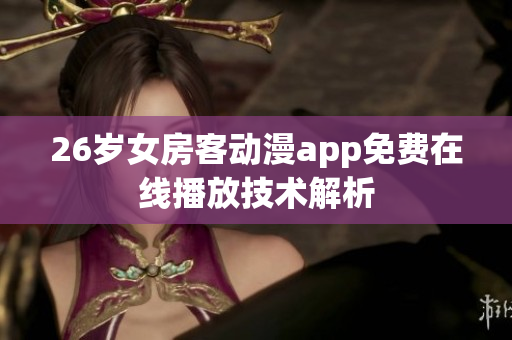 26歲女房客動(dòng)漫app免費(fèi)在線播放技術(shù)解析