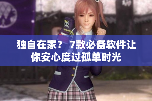 獨(dú)自在家？ 7款必備軟件讓你安心度過孤單時(shí)光