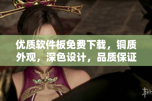 優(yōu)質(zhì)軟件板免費下載，銅質(zhì)外觀，深色設計，品質(zhì)保證