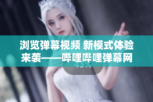 瀏覽彈幕視頻 新模式體驗來襲——嗶哩嗶哩彈幕網(wǎng)