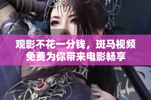 觀影不花一分錢，斑馬視頻免費(fèi)為你帶來(lái)電影暢享
