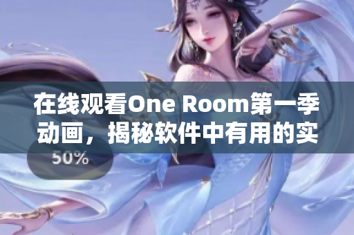 在線觀看One Room第一季動(dòng)畫(huà)，揭秘軟件中有用的實(shí)時(shí)視頻聊天功能