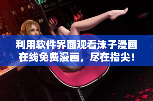 利用軟件界面觀看沫子漫畫在線免費(fèi)漫畫，盡在指尖！