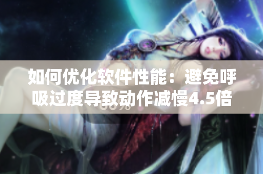 如何優(yōu)化軟件性能：避免呼吸過度導(dǎo)致動作減慢4.5倍？