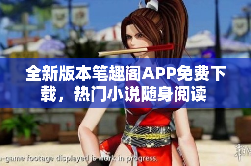 全新版本筆趣閣APP免費(fèi)下載，熱門(mén)小說(shuō)隨身閱讀 