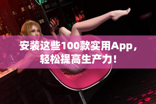 安裝這些100款實用App，輕松提高生產(chǎn)力！