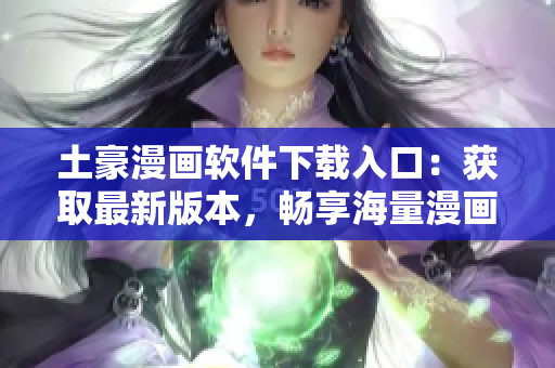 土豪漫畫軟件下載入口：獲取最新版本，暢享海量漫畫資源