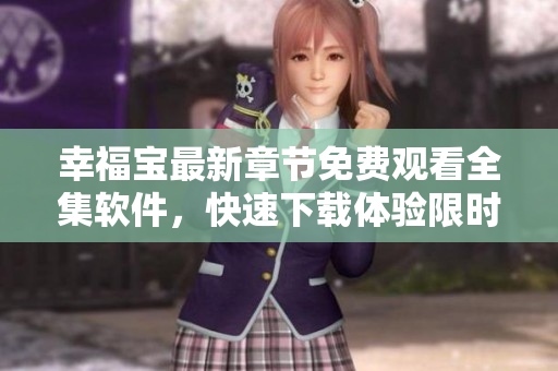 幸福寶最新章節(jié)免費(fèi)觀看全集軟件，快速下載體驗(yàn)限時(shí)搶先版