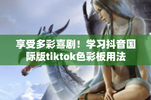 享受多彩喜??！學(xué)習(xí)抖音國際版tiktok色彩板用法