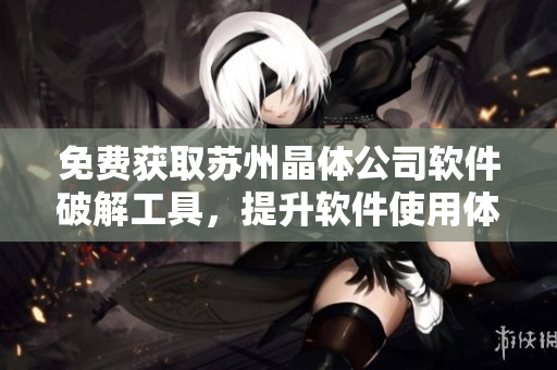 免費獲取蘇州晶體公司軟件破解工具，提升軟件使用體驗