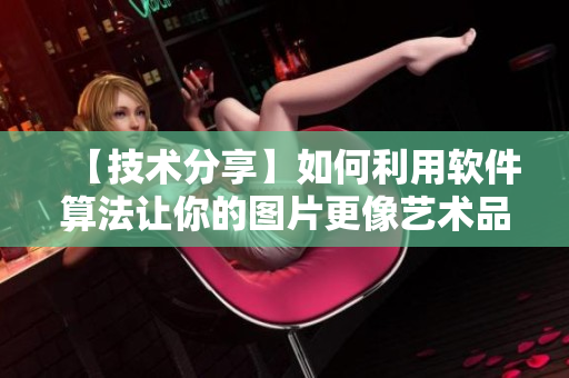 【技術(shù)分享】如何利用軟件算法讓你的圖片更像藝術(shù)品