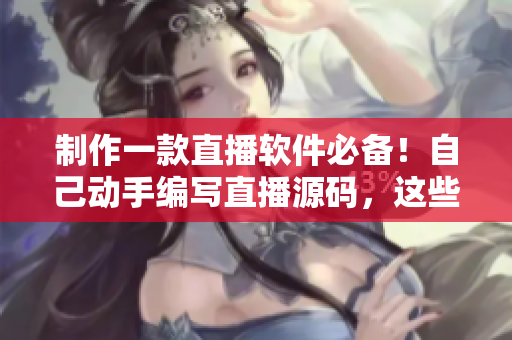 制作一款直播軟件必備！自己動手編寫直播源碼，這些優(yōu)勢你不得不知道！