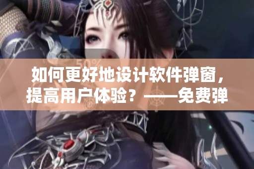 如何更好地設(shè)計軟件彈窗，提高用戶體驗？——免費彈窗入口優(yōu)化技巧
