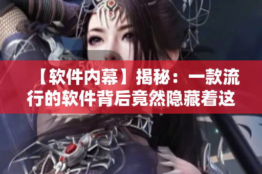 【軟件內(nèi)幕】揭秘：一款流行的軟件背后竟然隱藏著這些秘密！
