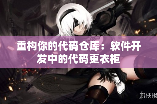 重構(gòu)你的代碼倉庫：軟件開發(fā)中的代碼更衣柜