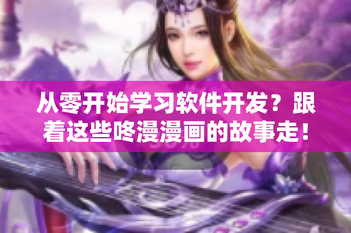 從零開始學習軟件開發(fā)？跟著這些咚漫漫畫的故事走！