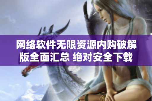網(wǎng)絡(luò)軟件無限資源內(nèi)購破解版全面匯總 絕對安全下載
