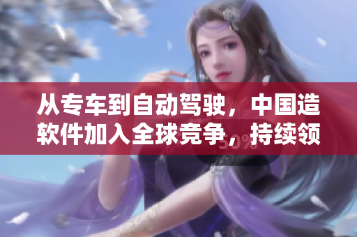 從專車到自動(dòng)駕駛，中國(guó)造軟件加入全球競(jìng)爭(zhēng)，持續(xù)領(lǐng)袖潮流