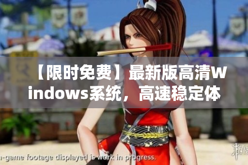 【限時(shí)免費(fèi)】最新版高清Windows系統(tǒng)，高速穩(wěn)定體驗(yàn)再升級(jí)！