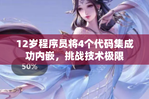 12歲程序員將4個代碼集成功內(nèi)嵌，挑戰(zhàn)技術(shù)極限