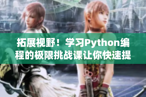 拓展視野！學(xué)習(xí)Python編程的極限挑戰(zhàn)課讓你快速提升軟件開發(fā)技能