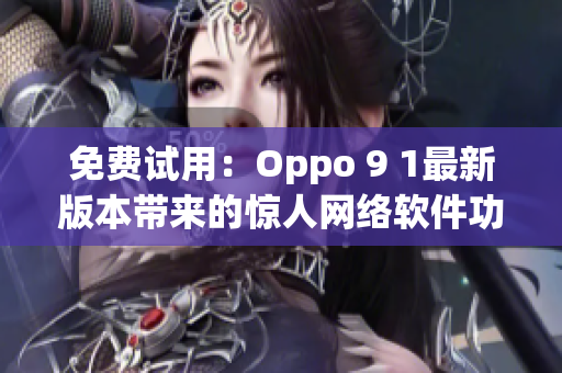 免費(fèi)試用：Oppo 9 1最新版本帶來的驚人網(wǎng)絡(luò)軟件功能