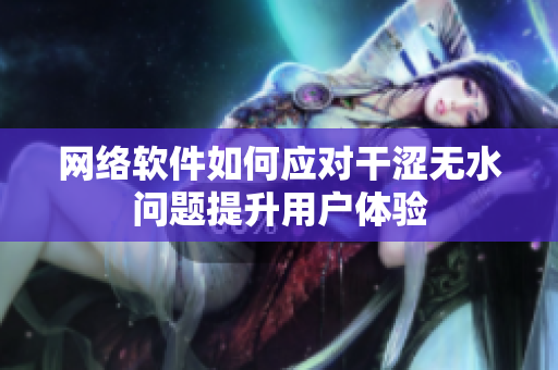 網(wǎng)絡(luò)軟件如何應(yīng)對(duì)干澀無(wú)水問(wèn)題提升用戶體驗(yàn)