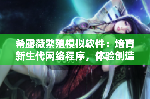 希露薇繁殖模擬軟件：培育新生代網(wǎng)絡程序，體驗創(chuàng)造力