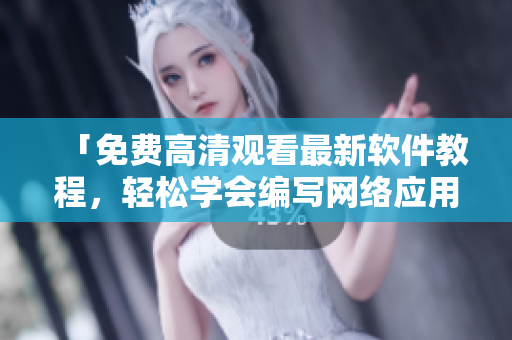 「免費高清觀看最新軟件教程，輕松學(xué)會編寫網(wǎng)絡(luò)應(yīng)用程序！」