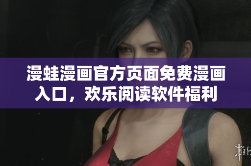 漫蛙漫畫官方頁(yè)面免費(fèi)漫畫入口，歡樂(lè)閱讀軟件福利