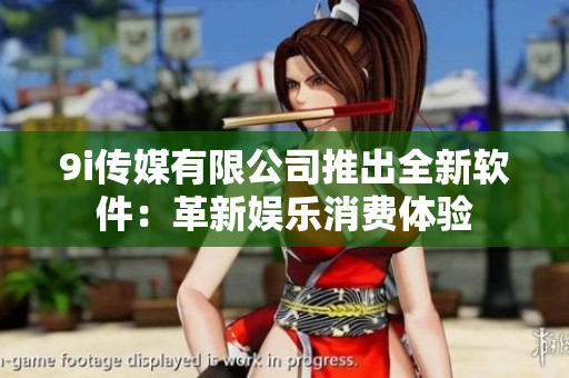 9i傳媒有限公司推出全新軟件：革新娛樂消費(fèi)體驗(yàn)