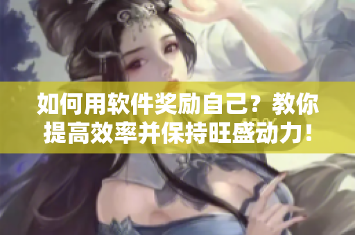 如何用軟件獎勵自己？教你提高效率并保持旺盛動力！