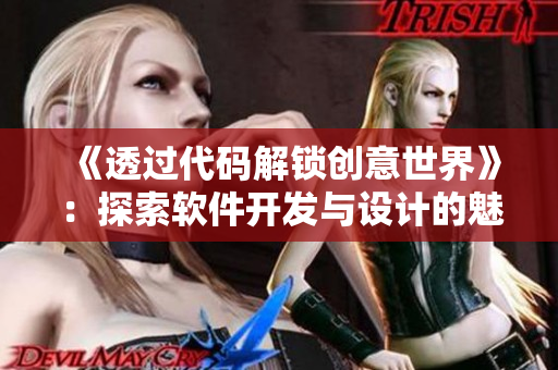 《透過代碼解鎖創(chuàng)意世界》：探索軟件開發(fā)與設計的魅力