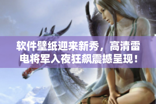 軟件壁紙迎來(lái)新秀，高清雷電將軍入夜狂飆震撼呈現(xiàn)！