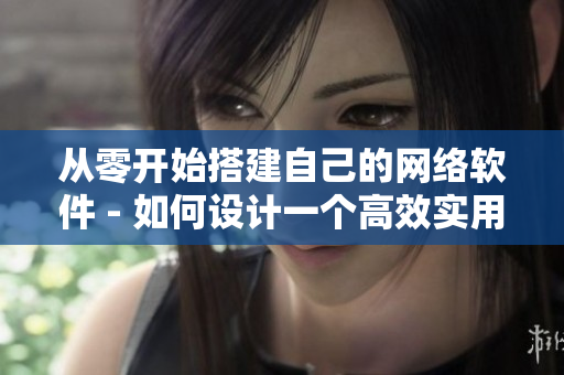 從零開始搭建自己的網(wǎng)絡(luò)軟件 - 如何設(shè)計一個高效實(shí)用的網(wǎng)絡(luò)應(yīng)用程序？