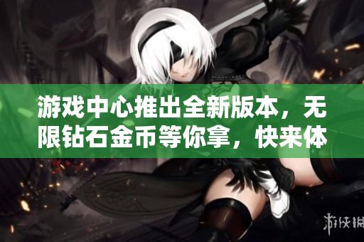 游戲中心推出全新版本，無限鉆石金幣等你拿，快來體驗(yàn)吧