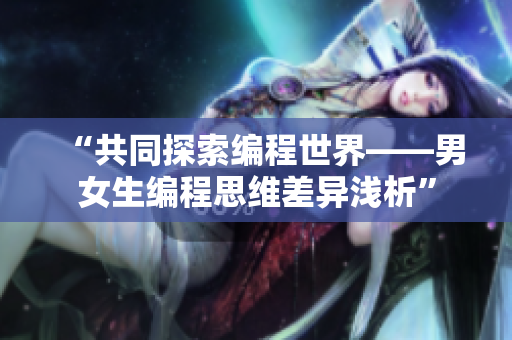 “共同探索編程世界——男女生編程思維差異淺析”