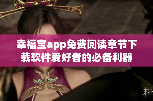 幸福寶app免費閱讀章節(jié)下載軟件愛好者的必備利器