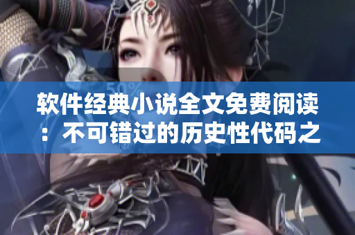 軟件經(jīng)典小說(shuō)全文免費(fèi)閱讀：不可錯(cuò)過(guò)的歷史性代碼之旅