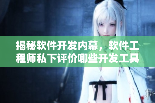 揭秘軟件開發(fā)內(nèi)幕，軟件工程師私下評價哪些開發(fā)工具最實(shí)用？