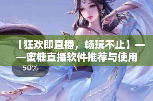 【狂歡即直播，暢玩不止】——蜜糖直播軟件推薦與使用技巧！