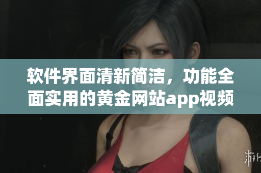 軟件界面清新簡潔，功能全面實(shí)用的黃金網(wǎng)站app視頻精選全集