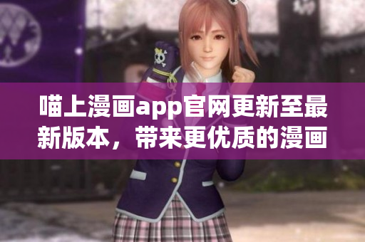 喵上漫畫app官網(wǎng)更新至最新版本，帶來更優(yōu)質(zhì)的漫畫閱讀體驗