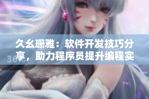 久幺珊雅：軟件開發(fā)技巧分享，助力程序員提升編程實力