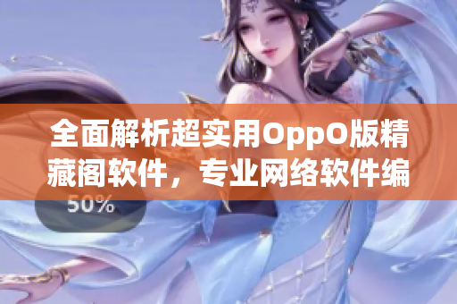 全面解析超實用OppO版精藏閣軟件，專業(yè)網(wǎng)絡(luò)軟件編輯認證推薦