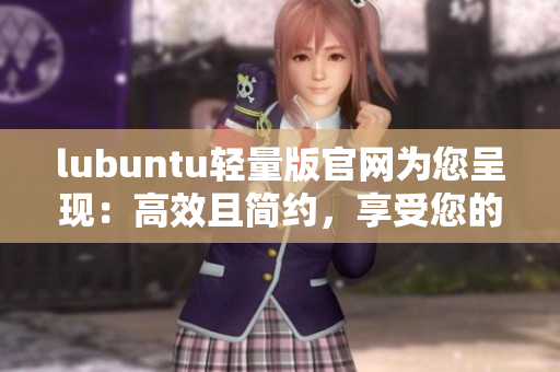 lubuntu輕量版官網(wǎng)為您呈現(xiàn)：高效且簡約，享受您的軟件之旅