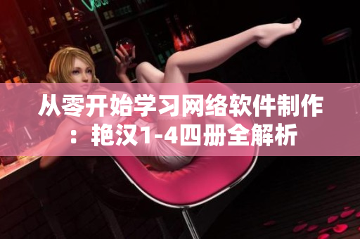 從零開始學(xué)習(xí)網(wǎng)絡(luò)軟件制作：艷漢1-4四冊全解析