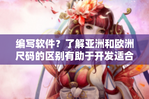 編寫軟件？了解亞洲和歐洲尺碼的區(qū)別有助于開發(fā)適合不同市場(chǎng)的軟件！