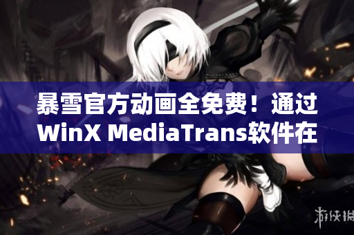 暴雪官方動(dòng)畫全免費(fèi)！通過WinX MediaTrans軟件在線觀看
