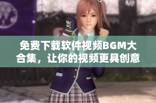 免費(fèi)下載軟件視頻BGM大合集，讓你的視頻更具創(chuàng)意！